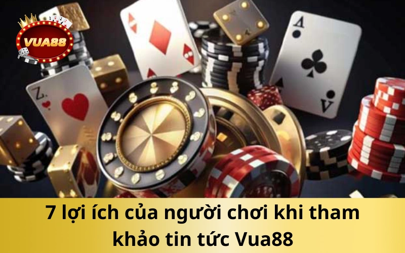 7 lợi ích của người chơi khi tham khảo tin tức Vua88