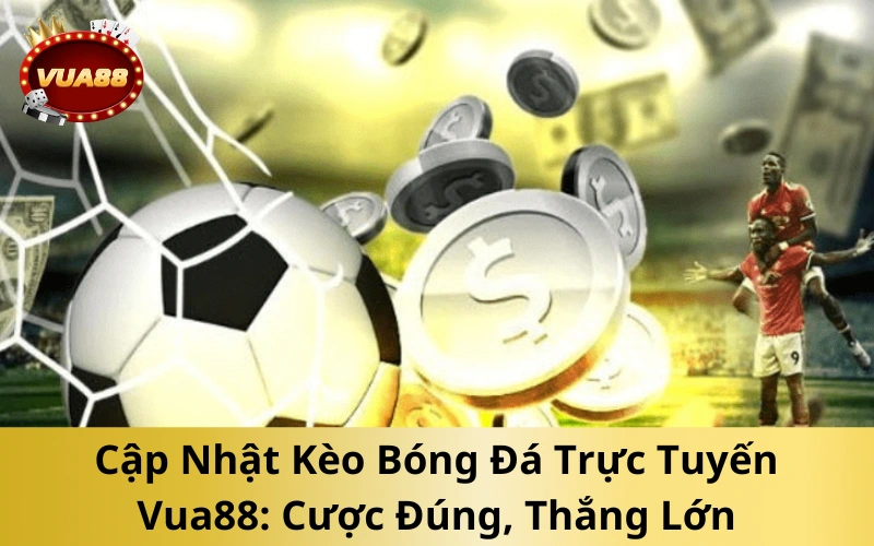Cập Nhật Kèo Bóng Đá Trực Tuyến Vua88_ Cược Đúng, Thắng Lớn