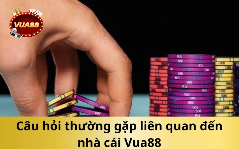 Câu hỏi thường gặp liên quan đến nhà cái Vua88