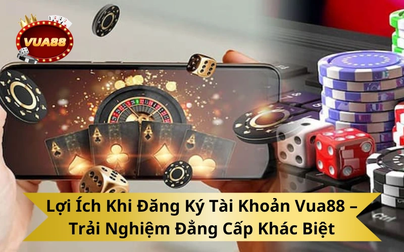 Lợi Ích Khi Đăng Ký Tài Khoản Vua88 – Trải Nghiệm Đẳng Cấp Khác Biệt