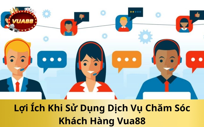 Lợi Ích Khi Sử Dụng Dịch Vụ Chăm Sóc Khách Hàng Vua88