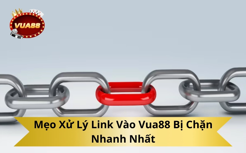 Mẹo Xử Lý Link Vào Vua88 Bị Chặn Nhanh Nhất