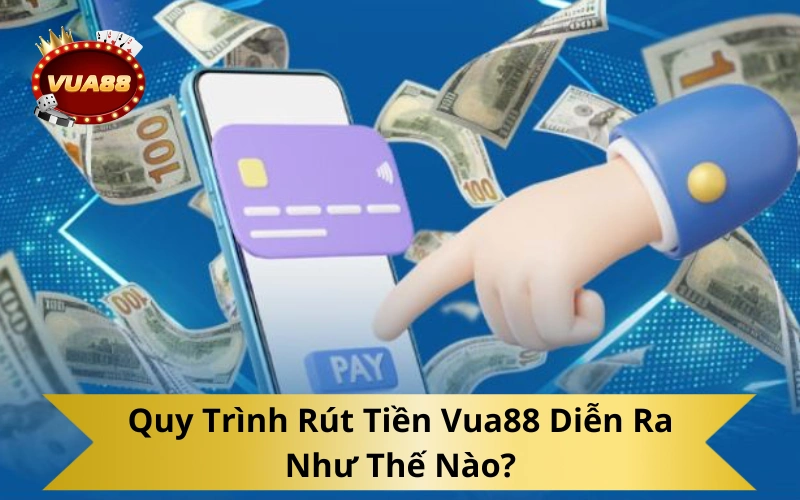 Quy Trình Rút Tiền Vua88 Diễn Ra Như Thế Nào?