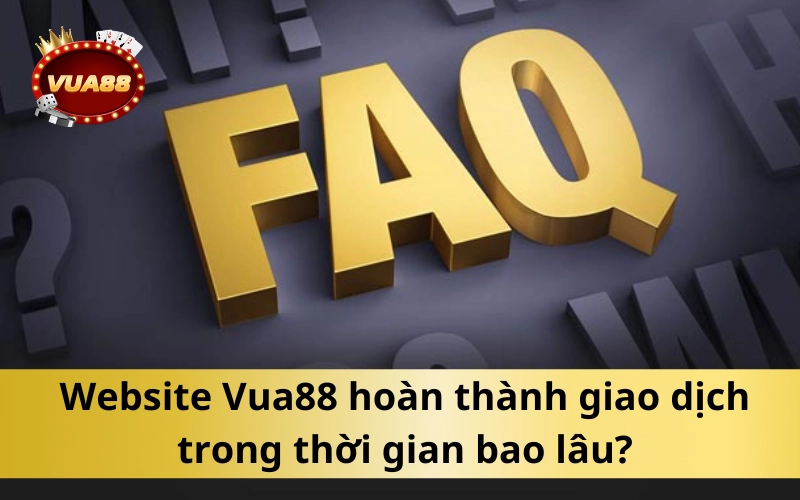 Website Vua88 hoàn thành giao dịch trong thời gian bao lâu?