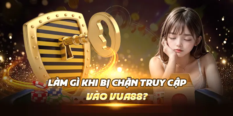 Làm gì khi bị chặn truy cập vào Vua88?