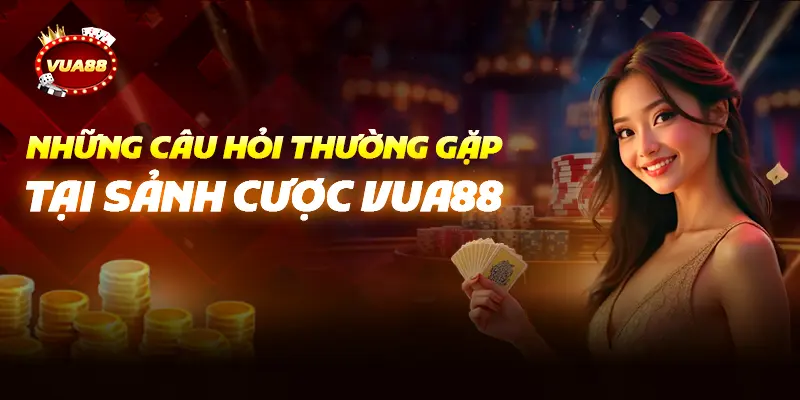 Những Câu Hỏi Thường Gặp Tại Sảnh Cược Vua88