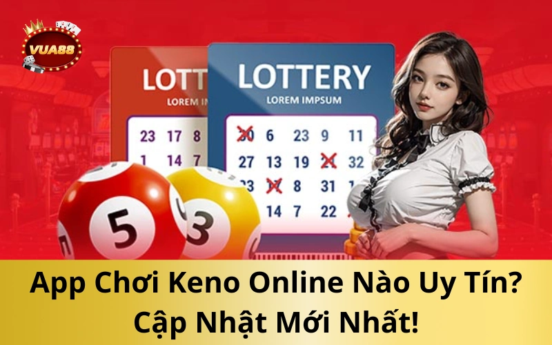 App Chơi Keno Online Nào Uy Tín? Cập Nhật Mới Nhất!