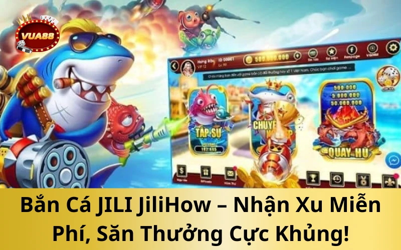 Bắn Cá JILI JiliHow – Nhận Xu Miễn Phí, Săn Thưởng Cực Khủng!