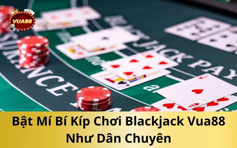 Bật Mí Bí Kíp Chơi Blackjack Vua88 Như Dân Chuyên
