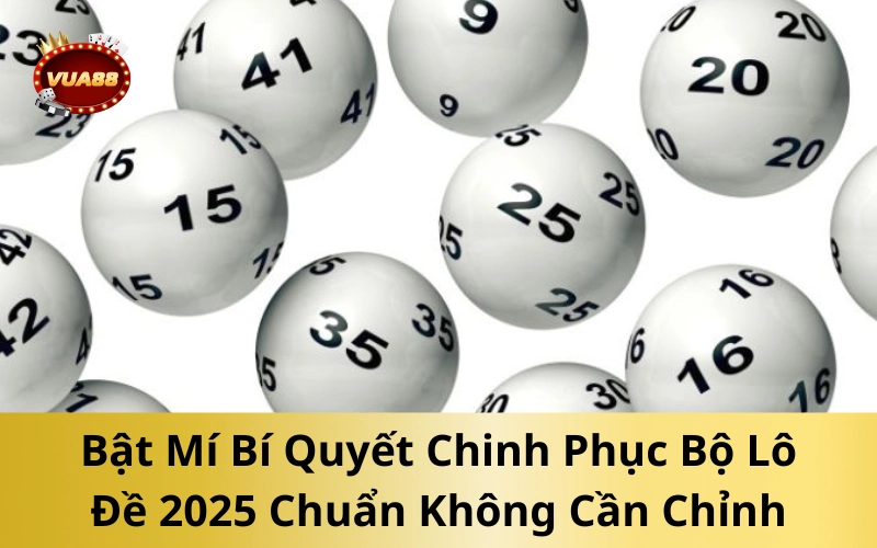 Bật Mí Bí Quyết Chinh Phục Bộ Lô Đề 2025 Chuẩn Không Cần Chỉnh