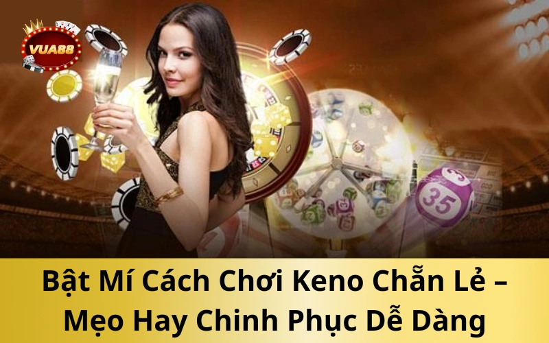 Bật Mí Cách Chơi Keno Chẵn Lẻ – Mẹo Hay Chinh Phục Dễ Dàng