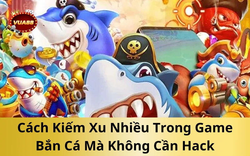 Cách Kiếm Xu Nhiều Trong Game Bắn Cá Mà Không Cần Hack