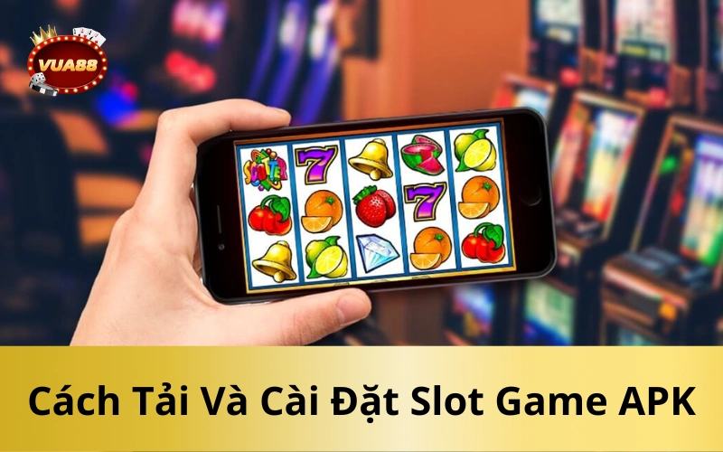 Cách Tải Và Cài Đặt Slot Game APK