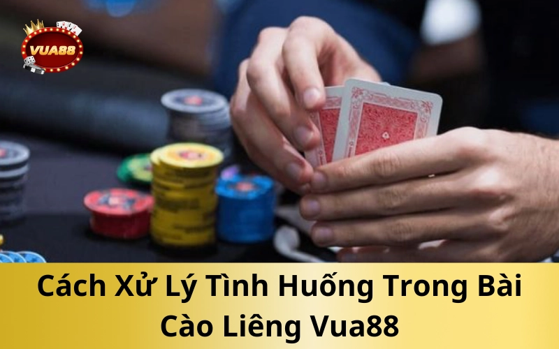 Cách Xử Lý Tình Huống Trong Bài Cào Liêng Vua88