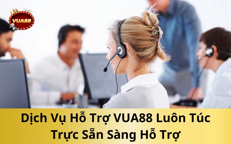 Dịch Vụ Hỗ Trợ VUA88 Luôn Túc Trực Sẵn Sàng Hỗ Trợ