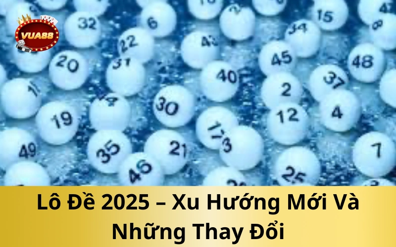 Lô Đề 2025 – Xu Hướng Mới Và Những Thay Đổi