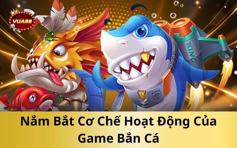 Nắm Bắt Cơ Chế Hoạt Động Của Game Bắn Cá