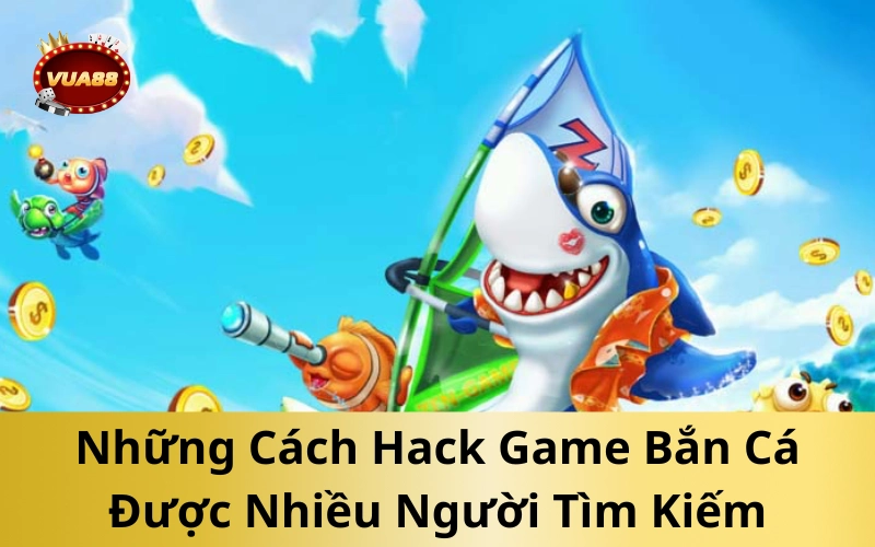 Những Cách Hack Game Bắn Cá Được Nhiều Người Tìm Kiếm
