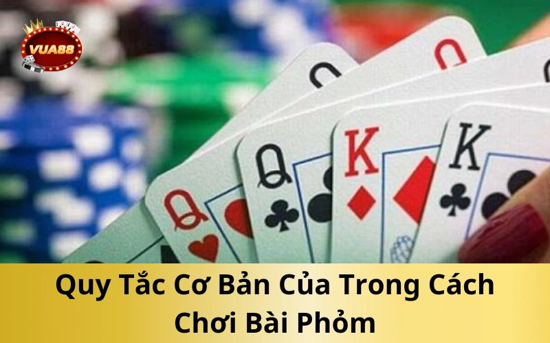 Quy Tắc Cơ Bản Của Trong Cách Chơi Bài Phỏm