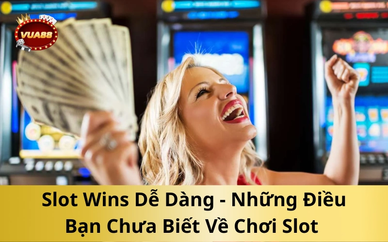 Slot Wins Dễ Dàng - Những Điều Bạn Chưa Biết Về Chơi Slot