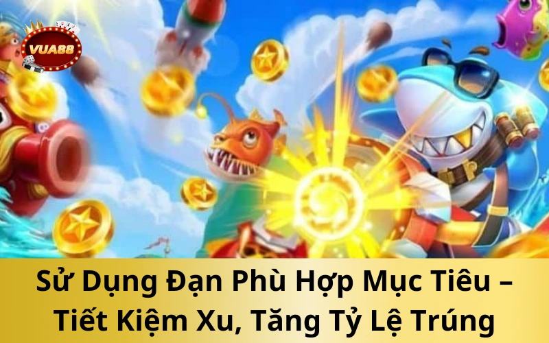 Sử Dụng Đạn Phù Hợp Mục Tiêu – Tiết Kiệm Xu, Tăng Tỷ Lệ Trúng