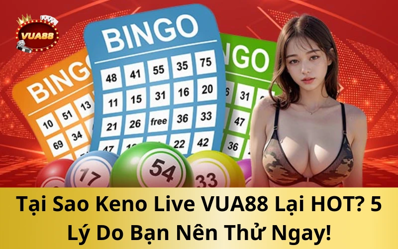 Tại Sao Keno Live VUA88 Lại HOT? 5 Lý Do Bạn Nên Thử Ngay!