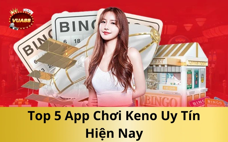 Top 5 App Chơi Keno Uy Tín Hiện Nay