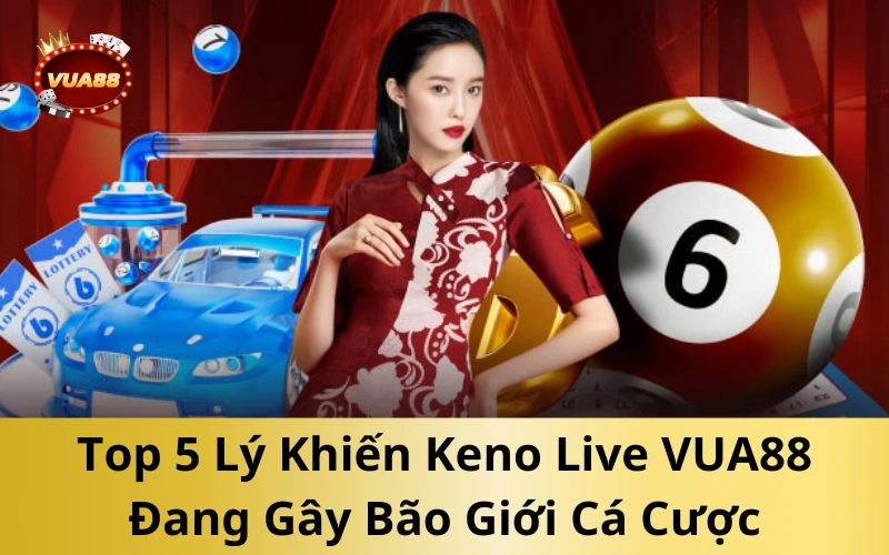 Top 5 Lý Khiến Keno Live VUA88 Đang Gây Bão Giới Cá Cược